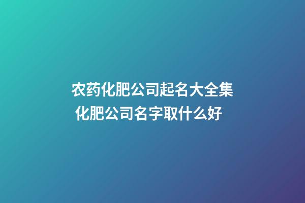 农药化肥公司起名大全集 化肥公司名字取什么好-第1张-公司起名-玄机派